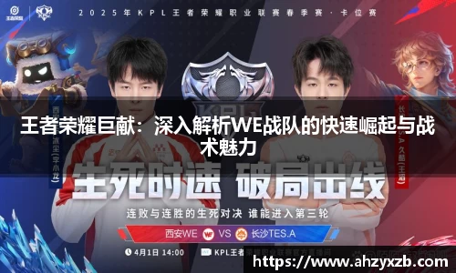 王者荣耀巨献：深入解析WE战队的快速崛起与战术魅力