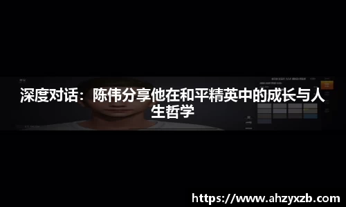 深度对话：陈伟分享他在和平精英中的成长与人生哲学