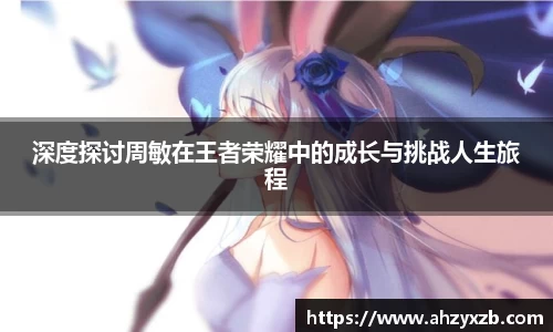 深度探讨周敏在王者荣耀中的成长与挑战人生旅程