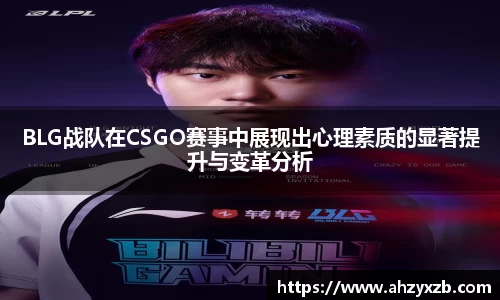 BLG战队在CSGO赛事中展现出心理素质的显著提升与变革分析
