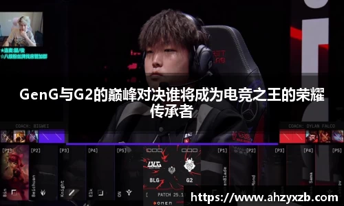 GenG与G2的巅峰对决谁将成为电竞之王的荣耀传承者