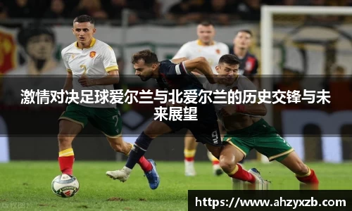 激情对决足球爱尔兰与北爱尔兰的历史交锋与未来展望