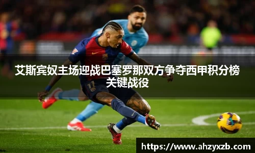 艾斯宾奴主场迎战巴塞罗那双方争夺西甲积分榜关键战役