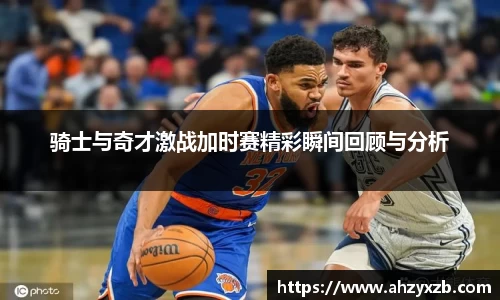 骑士与奇才激战加时赛精彩瞬间回顾与分析