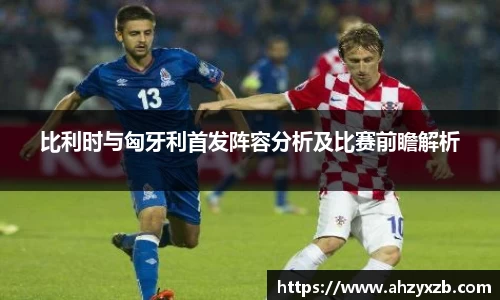 比利时与匈牙利首发阵容分析及比赛前瞻解析