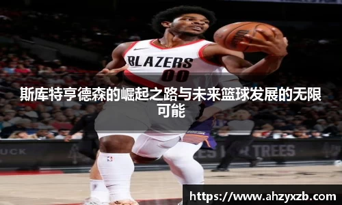 斯库特亨德森的崛起之路与未来篮球发展的无限可能