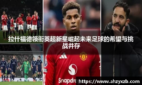 拉什福德领衔英超新星崛起未来足球的希望与挑战并存