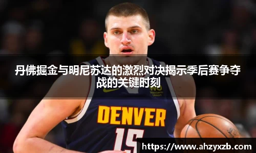 丹佛掘金与明尼苏达的激烈对决揭示季后赛争夺战的关键时刻