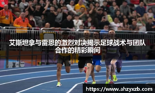 艾斯坦拿与雷恩的激烈对决揭示足球战术与团队合作的精彩瞬间