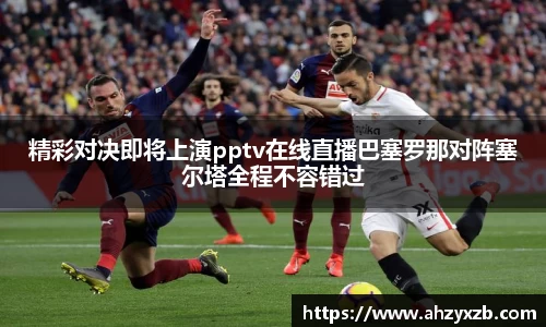 精彩对决即将上演pptv在线直播巴塞罗那对阵塞尔塔全程不容错过