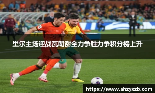 里尔主场迎战瓦朗谢全力争胜力争积分榜上升
