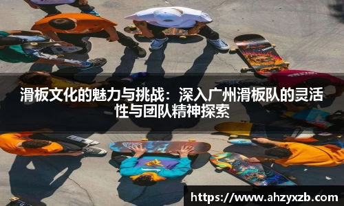 滑板文化的魅力与挑战：深入广州滑板队的灵活性与团队精神探索