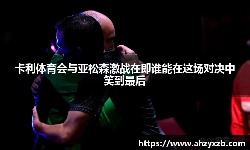 卡利体育会与亚松森激战在即谁能在这场对决中笑到最后