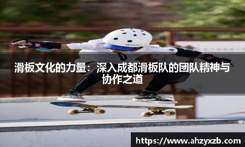 滑板文化的力量：深入成都滑板队的团队精神与协作之道