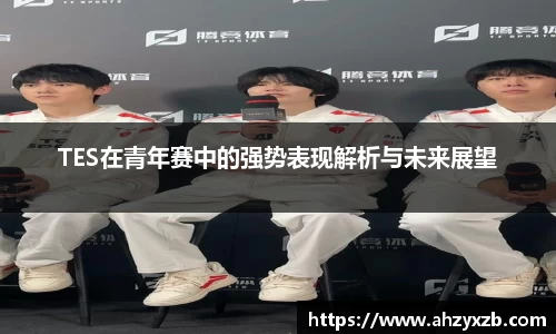 TES在青年赛中的强势表现解析与未来展望